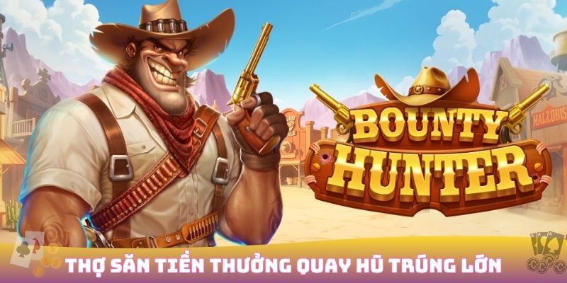 Game nổ hũ Thợ Săn Tiền Thưởng siêu hấp dẫn